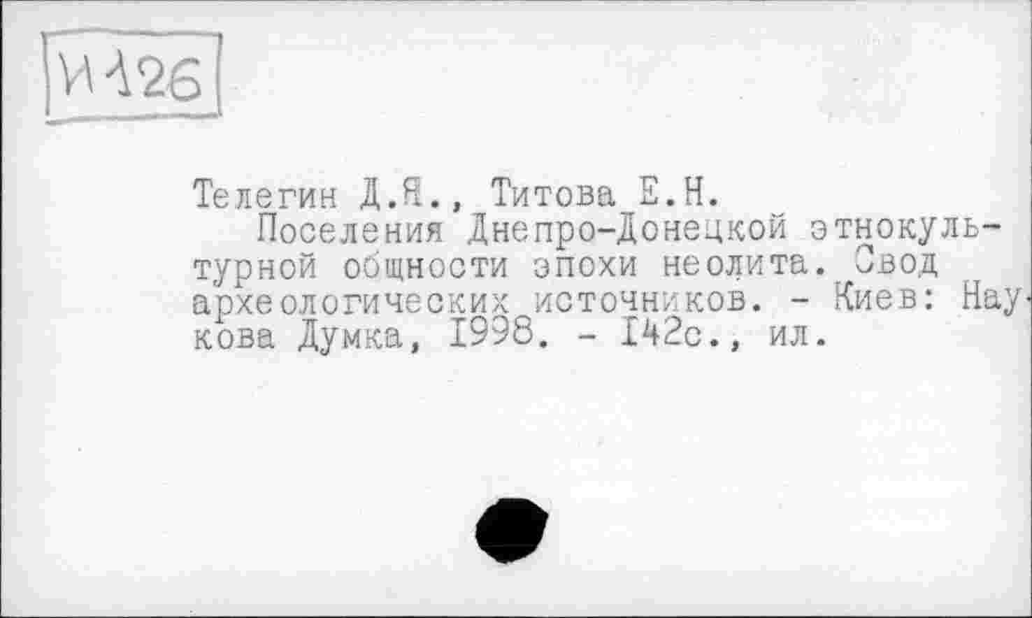 ﻿VA 426
Телегин Д.Я., Титова Е.Н.
Поселения Днепро-Донецкой этнокультурной общности эпохи неолита. Овод археологических источников. - Киев: Нау кова Думка, 1998. - 142с., ил.